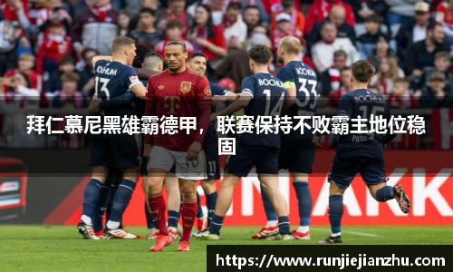 拜仁慕尼黑雄霸德甲，联赛保持不败霸主地位稳固