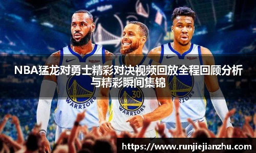 NBA猛龙对勇士精彩对决视频回放全程回顾分析与精彩瞬间集锦