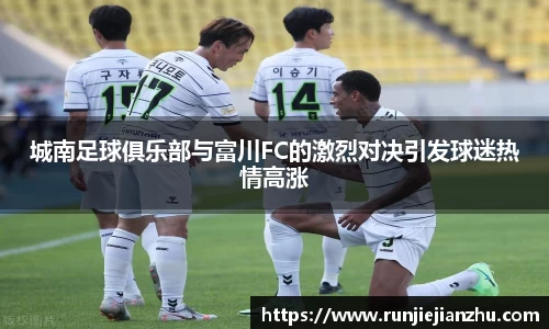 城南足球俱乐部与富川FC的激烈对决引发球迷热情高涨