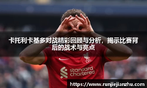 卡托利卡基多对战精彩回顾与分析，揭示比赛背后的战术与亮点