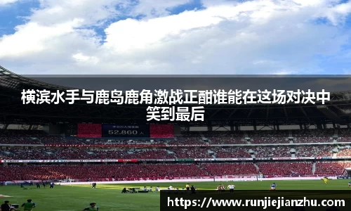横滨水手与鹿岛鹿角激战正酣谁能在这场对决中笑到最后