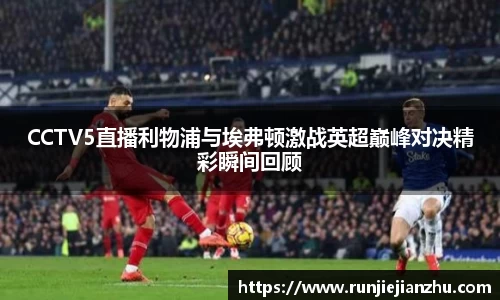CCTV5直播利物浦与埃弗顿激战英超巅峰对决精彩瞬间回顾