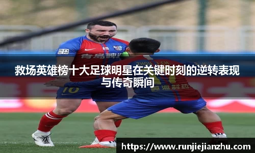 救场英雄榜十大足球明星在关键时刻的逆转表现与传奇瞬间