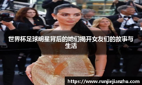 世界杯足球明星背后的她们揭开女友们的故事与生活