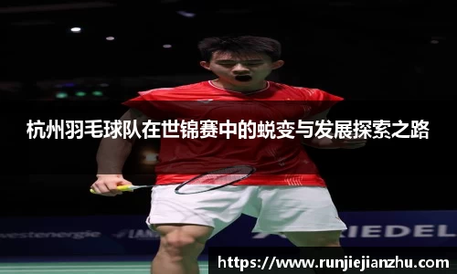 杭州羽毛球队在世锦赛中的蜕变与发展探索之路