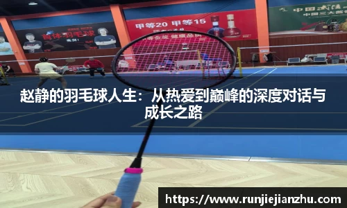 赵静的羽毛球人生：从热爱到巅峰的深度对话与成长之路