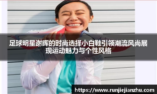 足球明星谢晖的时尚选择小白鞋引领潮流风尚展现运动魅力与个性风格